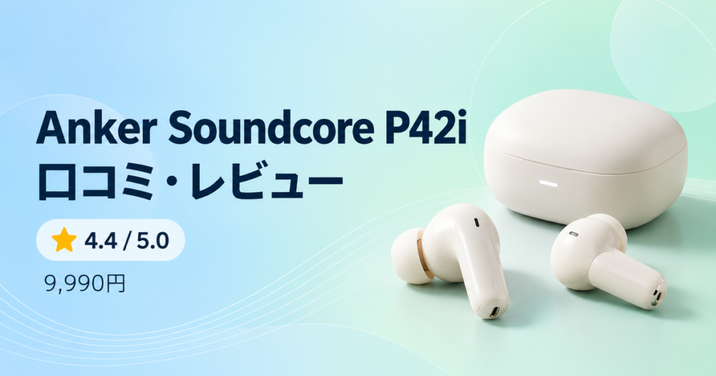 Anker Soundcore P42i 完全ワイヤレスイヤホンの口コミ・レビュー